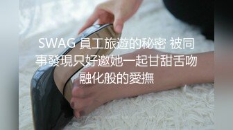 SWAG 員工旅遊的秘密 被同事發現只好邀她一起甘甜舌吻融化般的愛撫