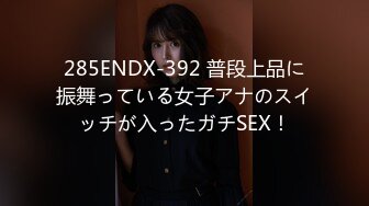 285ENDX-392 普段上品に振舞っている女子アナのスイッチが入ったガチSEX！