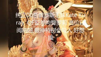 纯正00后俄罗斯毛妹Kate Kuray  OF反差肉臀萝莉 高价订阅啪啪 眼神特别会勾人 好想操