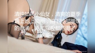 清纯如风小仙女，清爽的夏季遇上她上厕所，拍下她那缓缓的泉涌，毛毛屁股都沾湿了，尿多！