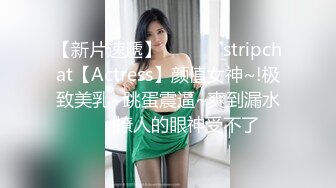 【新片速遞】  ✨✨✨♈stripchat【Actress】颜值女神~!极致美乳~跳蛋震逼~爽到漏水✨✨✨撩人的眼神受不了