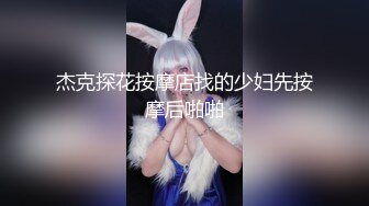 杰克探花按摩店找的少妇先按摩后啪啪