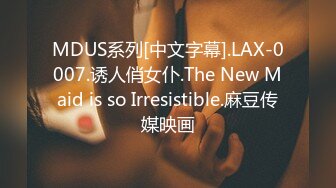 MDUS系列[中文字幕].LAX-0007.诱人俏女仆.The New Maid is so Irresistible.麻豆传媒映画