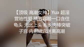 【顶级 高潮女神】Yua 超淫营地性爱 精致容颜一口含住龟头 无比上头 粗长肉棒突破子宫 内射嫩穴迷离高潮