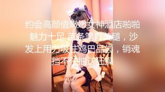 约会高颜值嫩嫩女神酒店啪啪 魅力十足 苗条笔直美腿，沙发上用力吸住鸡巴品尝，销魂挡不住抽送狂操