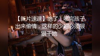 【新片速遞】绝了！喂完孩子出来偷情，这样的少妇必须狠狠干她 