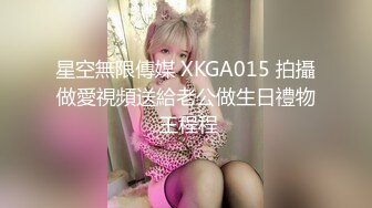 星空無限傳媒 XKGA015 拍攝做愛視頻送給老公做生日禮物 王程程