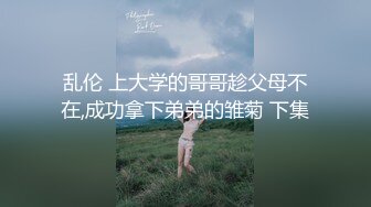 乱伦 上大学的哥哥趁父母不在,成功拿下弟弟的雏菊 下集