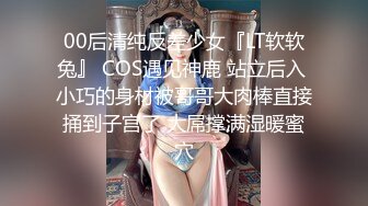 00后清纯反差少女『LT软软兔』 COS遇见神鹿 站立后入 小巧的身材被哥哥大肉棒直接捅到子宫了 大屌撑满湿暖蜜穴