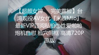 【超颜女神❤️完美露脸】台湾现役AV女优『米欧Mio』最新VIP订阅私拍①性爱啪啪 炮机自慰 脸穴同框 高清720P原版