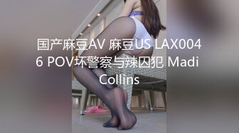 国产麻豆AV 麻豆US LAX0046 POV坏警察与辣囚犯 Madi Collins