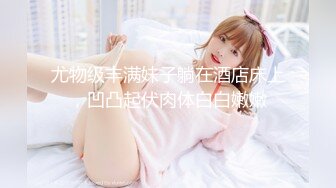 《极品女神☀️反差泄密》新时代网红可盐可甜优质清纯萝莉美少女lewd私拍完结，主打一个嫩各种啪啪SM调_教纯纯人形小母狗 (8)