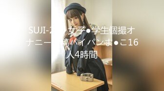 SUJI-240 女子●学生個撮オナニー投稿パイパンま●こ16人4時間