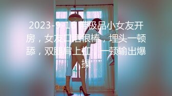 2023-9-16 带极品小女友开房，女友口活很棒，埋头一顿舔，双腿肩上扛，一顿输出爆操