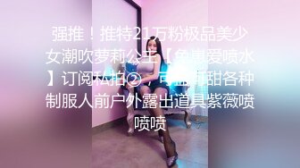 强推！推特21万粉极品美少女潮吹萝莉公主【兔崽爱喷水】订阅私拍②，可盐可甜各种制服人前户外露出道具紫薇喷喷喷