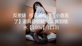 反差婊☸校花骚母狗【小鹿丢了】道具自慰翻白眼 爽到喷水【100v】 (110)