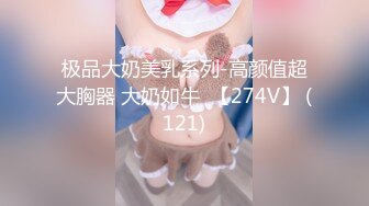 极品大奶美乳系列-高颜值超大胸器 大奶如牛  【274V】 (121)