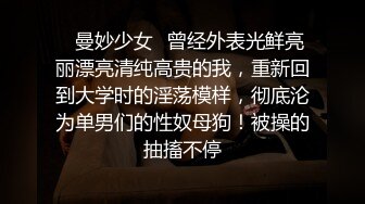 ✨曼妙少女✨曾经外表光鲜亮丽漂亮清纯高贵的我，重新回到大学时的淫荡模样，彻底沦为单男们的性奴母狗！被操的抽搐不停