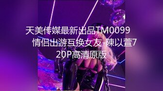 天美传媒最新出品TM0099❤️情侣出游互换女友-陳以萱720P高清原版