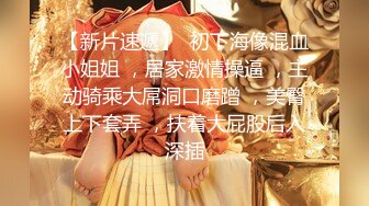 【新片速遞】  初下海像混血小姐姐 ，居家激情操逼 ，主动骑乘大屌洞口磨蹭 ，美臀上下套弄 ，扶着大屁股后入深插