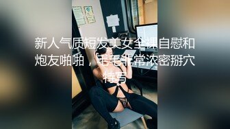  新人气质短发美女全裸自慰和炮友啪啪，毛毛非常浓密掰穴特写