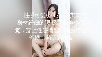 ❤️性感可爱小仙女❤️美美的身材纤细的腰 极品反差小母狗，穿上性感情趣COS服给爸爸操，萌萌的外表