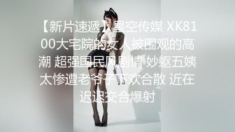 【新片速遞】星空传媒 XK8100大宅院的女人被围观的高潮 超强国民风剧情 妙躯五姨太惨遭老爷子下欢合散 近在迟迟交合爆射