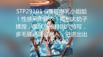 STP29101 G罩杯爆乳小姐姐！性感吊带睡衣！掏出大奶子揉捏，黑丝高跟鞋掰穴特写，多毛骚逼跳蛋塞入，进进出出拉扯 VIP0600