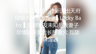 ✿极品反差婊✿ 最新流出天府绿帽大神反差淫妻▌Lucky Baby ▌深圳朋友未知是我妻子 尽情玩弄黑丝长腿蜜穴 互舔美味淫器