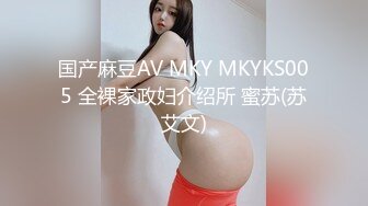 国产麻豆AV MKY MKYKS005 全裸家政妇介绍所 蜜苏(苏艾文)