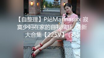 【自整理】P站Marinasixx 寂寞少妇在家的自我疯狂  最新大合集【225V】 (35)