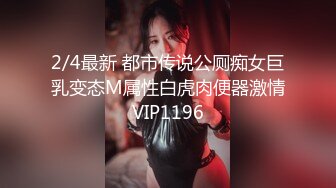 2/4最新 都市传说公厕痴女巨乳变态M属性白虎肉便器激情VIP1196