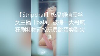 【Stripchat】极品颜值黑丝女主播「bala」被榜一大哥疯狂刷礼物遥控玩具跳蛋爽到尖叫