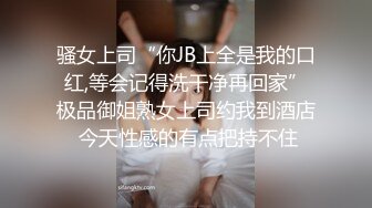 骚女上司“你JB上全是我的口红,等会记得洗干净再回家”极品御姐熟女上司约我到酒店 今天性感的有点把持不住