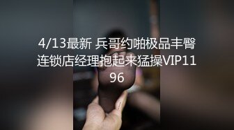 4/13最新 兵哥约啪极品丰臀连锁店经理抱起来猛操VIP1196