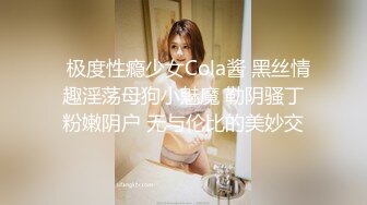   极度性瘾少女Cola酱 黑丝情趣淫荡母狗小魅魔 勒阴骚丁粉嫩阴户 无与伦比的美妙交