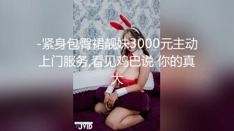 -紧身包臀裙靓妹3000元主动上门服务,看见鸡巴说 你的真大