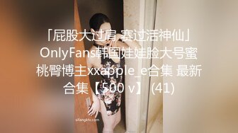 「屁股大过肩 赛过活神仙」OnlyFans韩国娃娃脸大号蜜桃臀博主xxapple_e合集 最新合集【500 v】 (41)