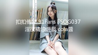 扣扣傳媒 91Fans FSOG037 淫欲精油遊戲 cola醬