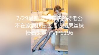 7/29最新 幼师有多矜持老公不在家约我出去酒店插屄丝袜操着太爽了VIP1196