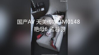 国产AV 天美传媒 TM0148 艳母6 孟若羽