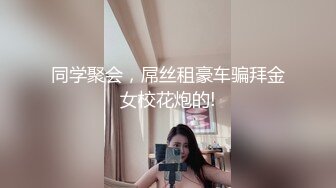 同学聚会，屌丝租豪车骗拜金女校花炮的!