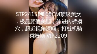 STP24158 168CM顶级美女，极品颜值美腿，伸进内裤摸穴，超近视角深喉，打桩机骑乘爆操 VIP2209