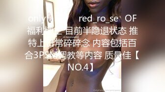 onlyfans】⭐red_ro_se⭐OF福利博主 目前半隐退状态 推特上日常碎碎念 内容包括百合3PSM调教等内容 质量佳【NO.4】