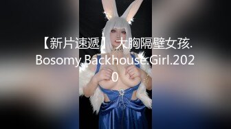 【新片速遞】 大胸隔壁女孩.Bosomy.Backhouse.Girl.2020