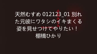 天然むすめ 012123_01 別れた元彼にワタシのイキまくる姿を見せつけてやりたい！ 棚橋ひかり