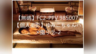 【無碼】FC2-PPV 985007 【個人撮影】ゆみこちゃんハメ撮り②-2