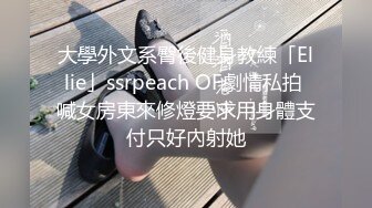 大學外文系臀後健身教練「Ellie」ssrpeach OF劇情私拍 喊女房東來修燈要求用身體支付只好內射她