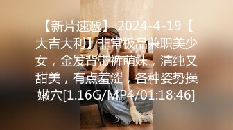 【新片速遞】 2024-4-19【大吉大利】非常极品兼职美少女，金发背带裤萌妹，清纯又甜美，有点羞涩，各种姿势操嫩穴[1.16G/MP4/01:18:46]