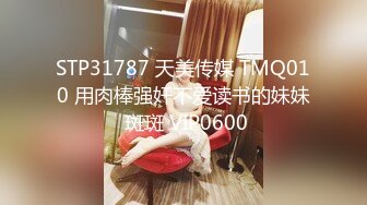 STP31787 天美传媒 TMQ010 用肉棒强奸不爱读书的妹妹 斑斑 VIP0600